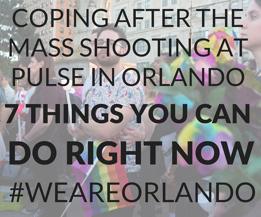 Copy of Coping after the mass shooting in Orlando – 7 things you can do right now (1)